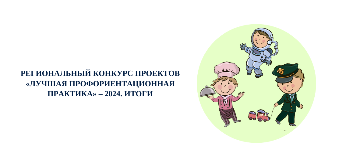 Региональный конкурс проектов «Лучшая профориентационная практика» – 2024. Итоги Региональный конкурс проектов «Лучшая профориентационная практика» – 2024. Итоги